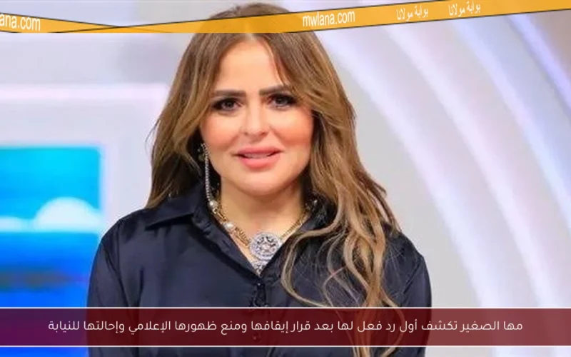 مها الصغير تكشف أول رد فعل لها بعد قرار إيقافها ومنع ظهورها الإعلامي وإحالتها للنيابة