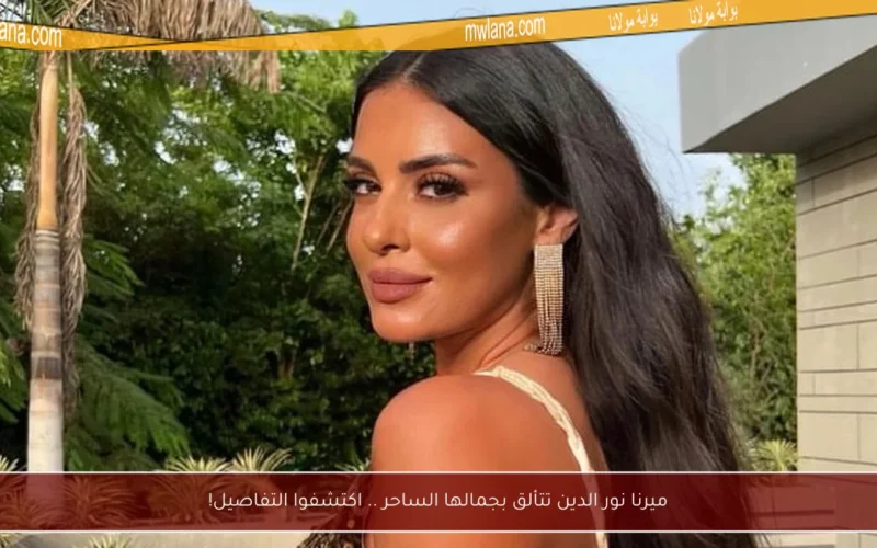 ميرنا نور الدين تتألق بجمالها الساحر .. اكتشفوا التفاصيل!