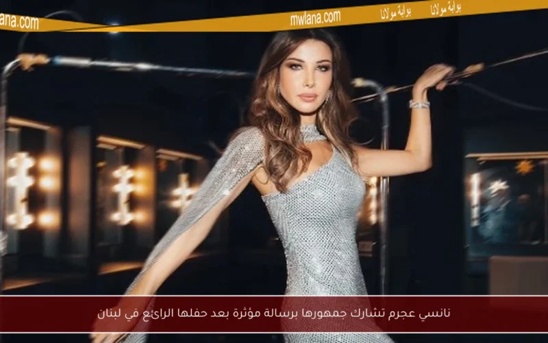 نانسي عجرم تشارك جمهورها برسالة مؤثرة بعد حفلها الرائع في لبنان
