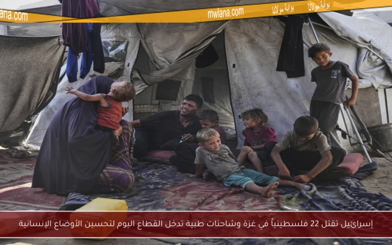 إسرائيل تقتل 22 فلسطينياً في غزة وشاحنات طبية تدخل القطاع اليوم لتحسين الأوضاع الإنسانية