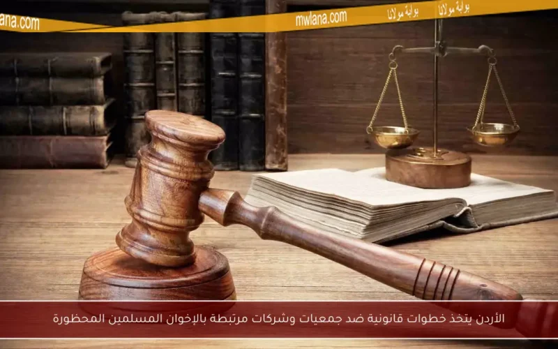 الأردن يتخذ خطوات قانونية ضد جمعيات وشركات مرتبطة بالإخوان المسلمين المحظورة