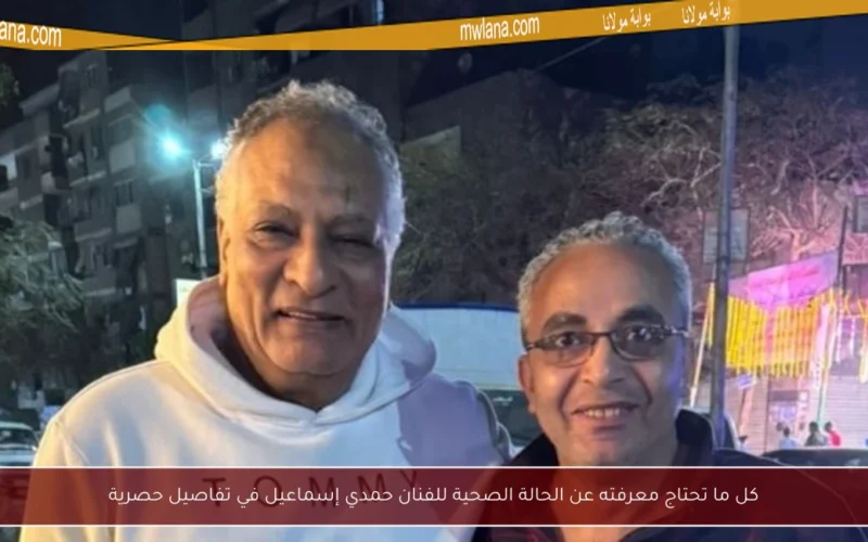 كل ما تحتاج معرفته عن الحالة الصحية للفنان حمدي إسماعيل في تفاصيل حصرية