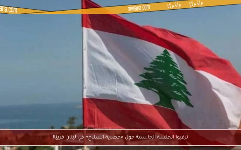 ترقبوا الجلسة الحاسمة حول «حصرية السلاح» في لبنان قريبًا!