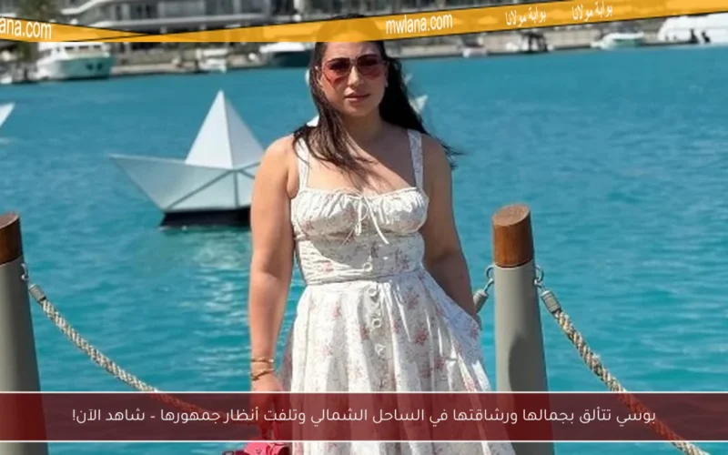 بوسي تتألق بجمالها ورشاقتها في الساحل الشمالي وتلفت أنظار جمهورها – شاهد الآن!
