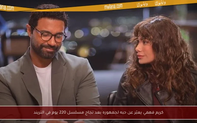 كريم فهمي يعبّر عن حبه لجمهوره بعد نجاح مسلسل 220 يوم في التريند