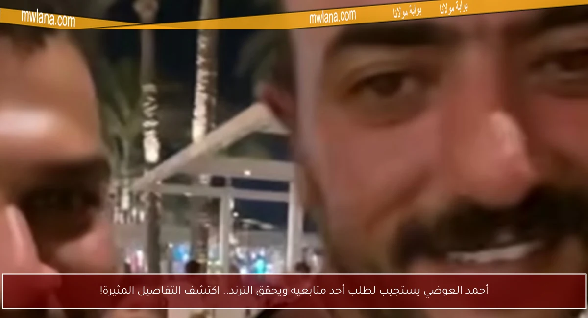 أحمد العوضي يستجيب لطلب أحد متابعيه ويحقق الترند.. اكتشف التفاصيل المثيرة!