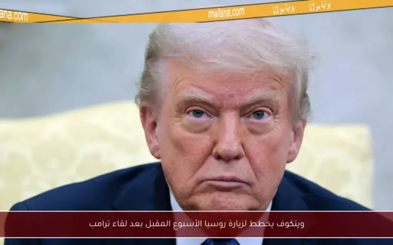 ويتكوف يخطط لزيارة روسيا الأسبوع المقبل بعد لقاء ترامب