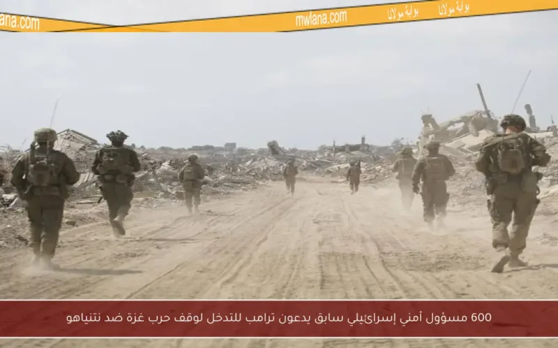 600 مسؤول أمني إسرائيلي سابق يدعون ترامب للتدخل لوقف حرب غزة ضد نتنياهو
