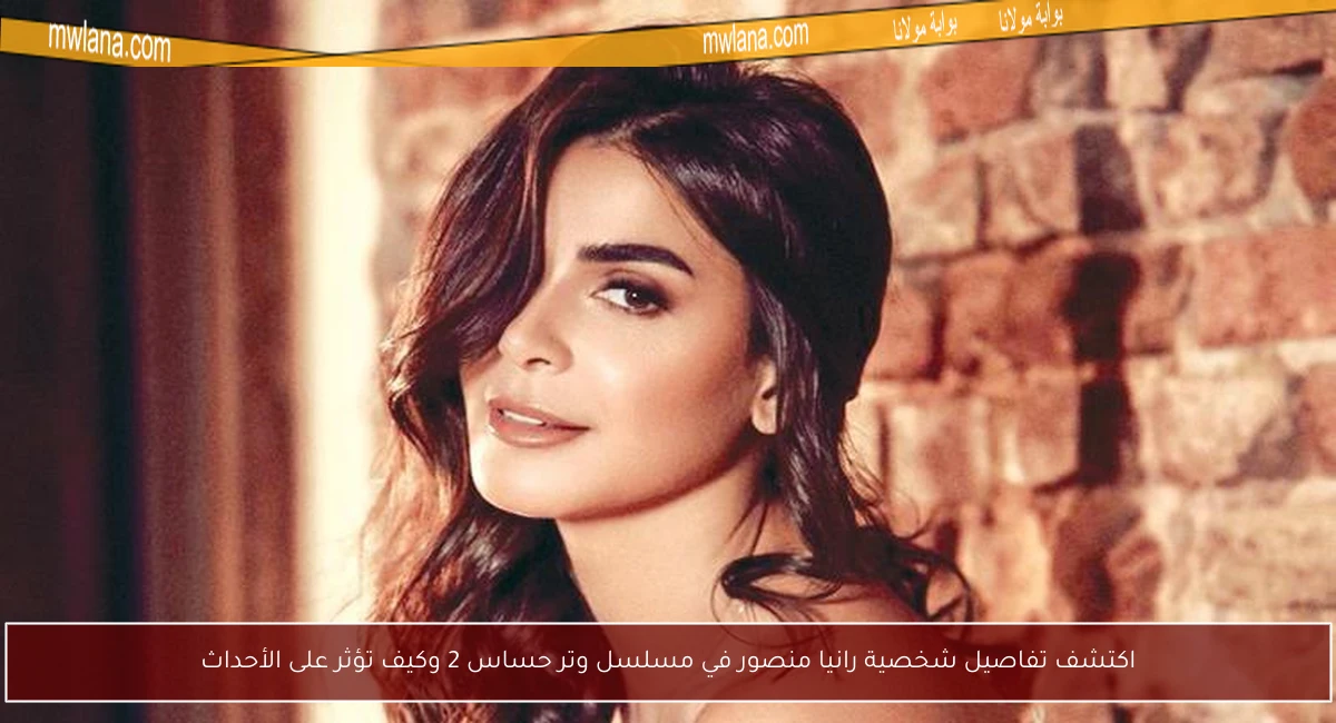 اكتشف تفاصيل شخصية رانيا منصور في مسلسل وتر حساس 2 وكيف تؤثر على الأحداث