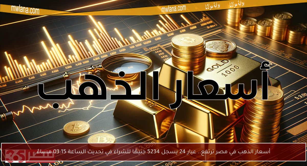 أسعار الذهب في مصر ترتفع.. عيار 24 يسجل 5234 جنيهًا للشراء في تحديث الساعة 03:15 مساءً
