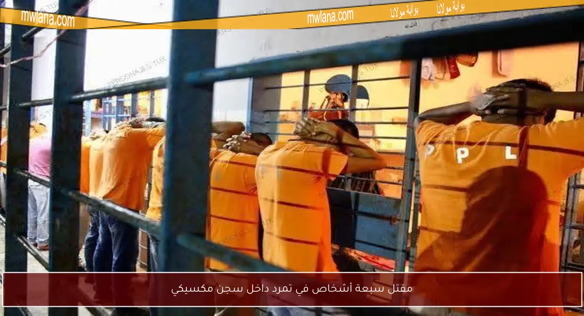 مقتل سبعة أشخاص في تمرد داخل سجن مكسيكي