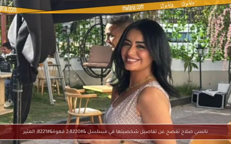 نانسي صلاح تفصح عن تفاصيل شخصيتها في مسلسل “2 قهوة” المثير
