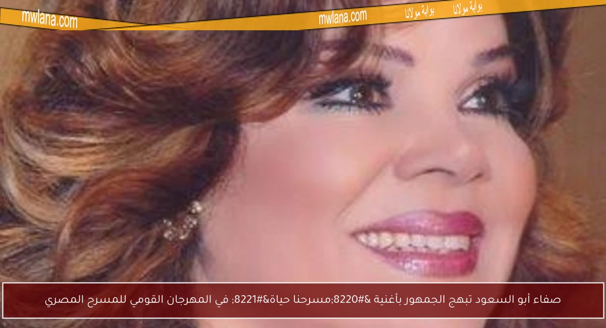 صفاء أبو السعود تبهج الجمهور بأغنية “مسرحنا حياة” في المهرجان القومي للمسرح المصري