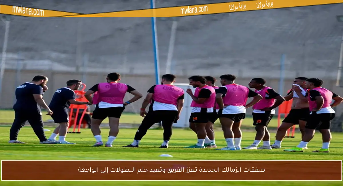 صفقات الزمالك الجديدة تعزز الفريق وتعيد حلم البطولات إلى الواجهة