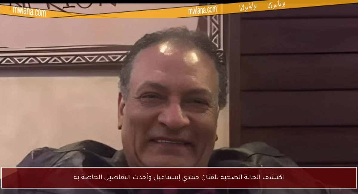 اكتشف الحالة الصحية للفنان حمدي إسماعيل وأحدث التفاصيل الخاصة به