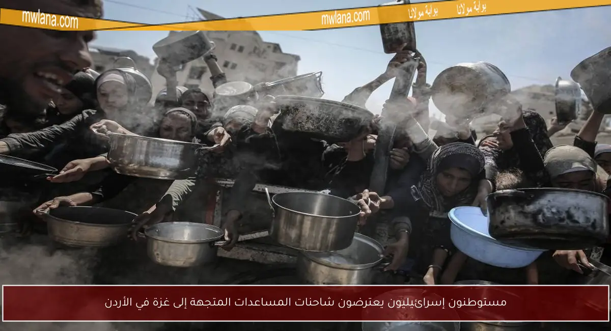 مستوطنون إسرائيليون يعترضون شاحنات المساعدات المتجهة إلى غزة في الأردن