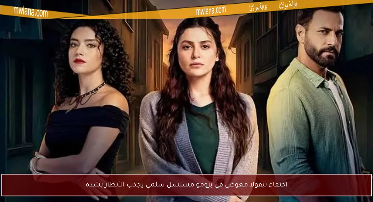 اختفاء نيقولا معوض في برومو مسلسل سلمى يجذب الأنظار بشدة