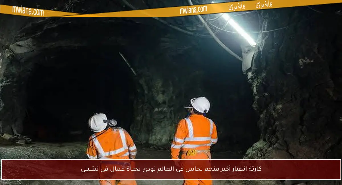 كارثة انهيار أكبر منجم نحاس في العالم تودي بحياة عمال في تشيلي