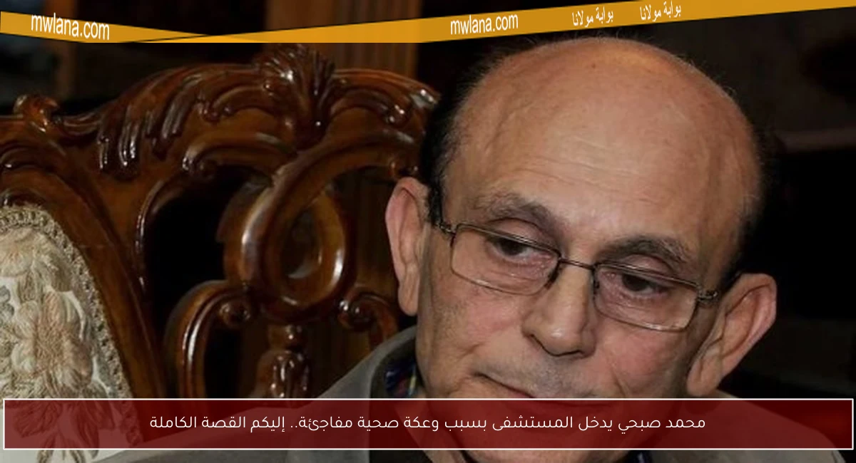 محمد صبحي يدخل المستشفى بسبب وعكة صحية مفاجئة.. إليكم القصة الكاملة