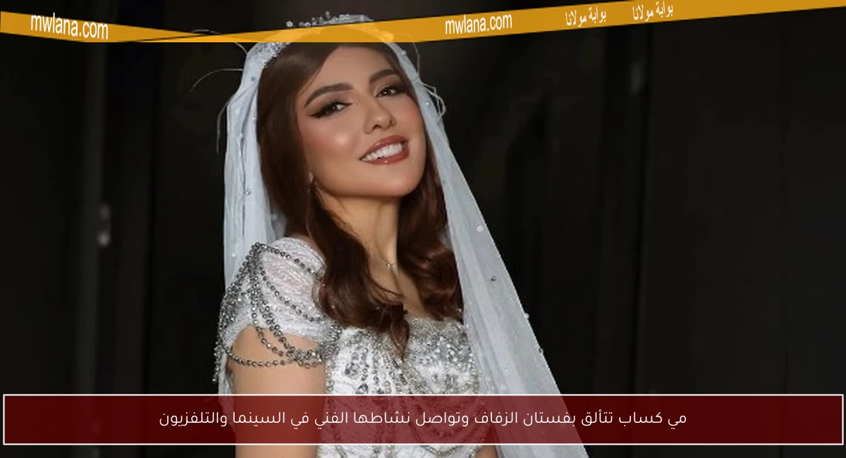 مي كساب تتألق بفستان الزفاف وتواصل نشاطها الفني في السينما والتلفزيون