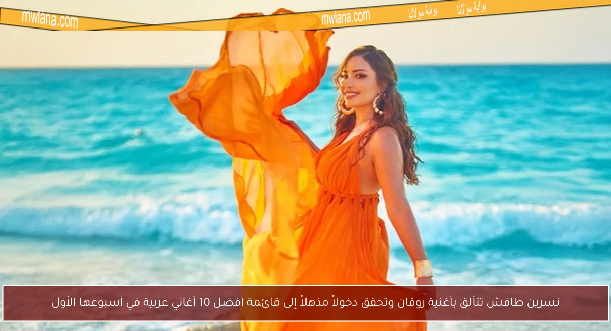 نسرين طافش تتألق بأغنية روقان وتحقق دخولاً مذهلاً إلى قائمة أفضل 10 أغاني عربية في أسبوعها الأول