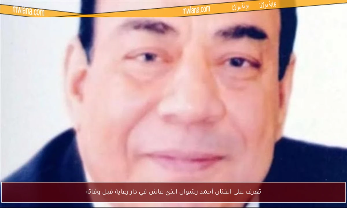 تعرف على الفنان أحمد رشوان الذي عاش في دار رعاية قبل وفاته