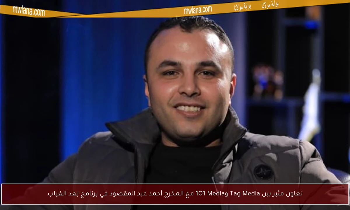 تعاون مثير بين Tag Media و1O1 Media مع المخرج أحمد عبد المقصود في برنامج بعد الغياب
