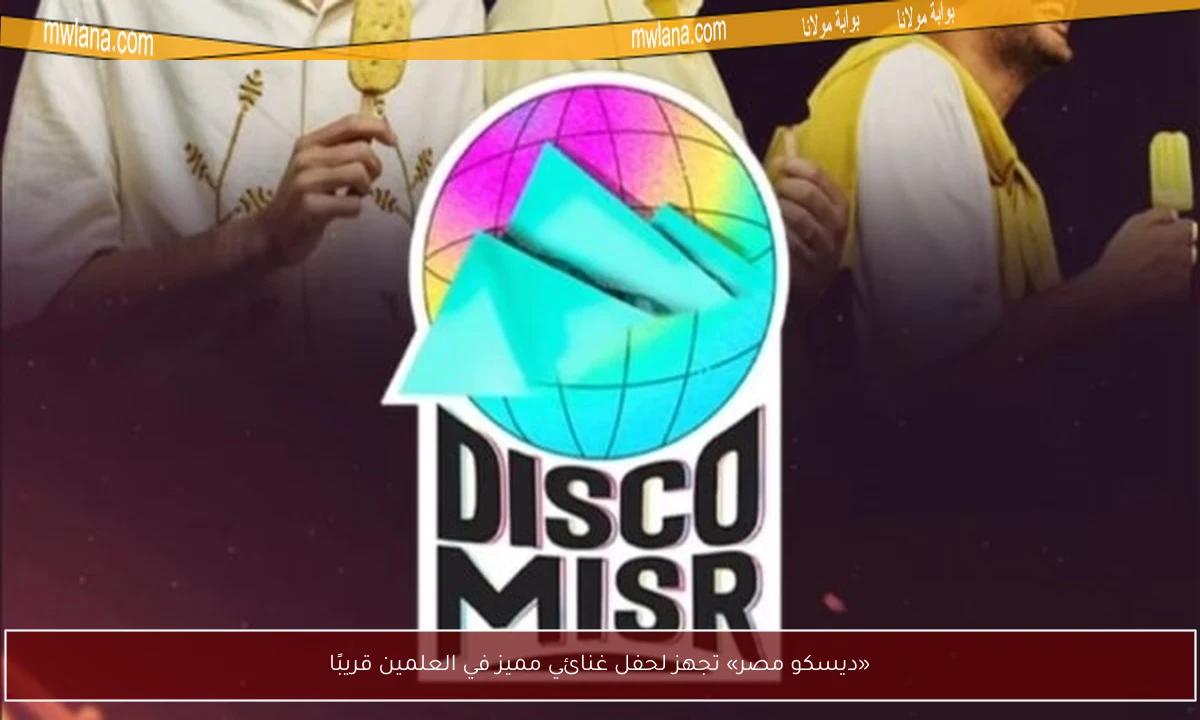 «ديسكو مصر» تجهز لحفل غنائي مميز في العلمين قريبًا