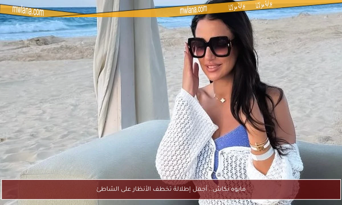 مايوه بكاش.. أجمل إطلالة تخطف الأنظار على الشاطئ