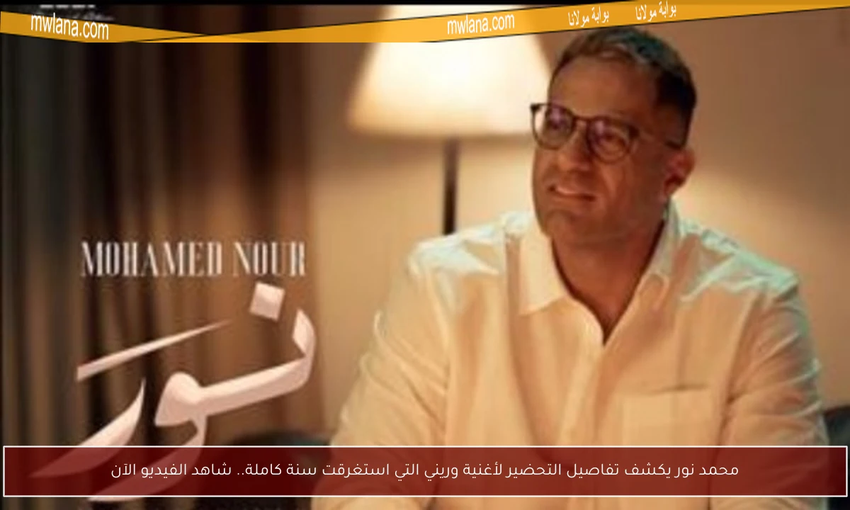 محمد نور يكشف تفاصيل التحضير لأغنية وريني التي استغرقت سنة كاملة.. شاهد الفيديو الآن