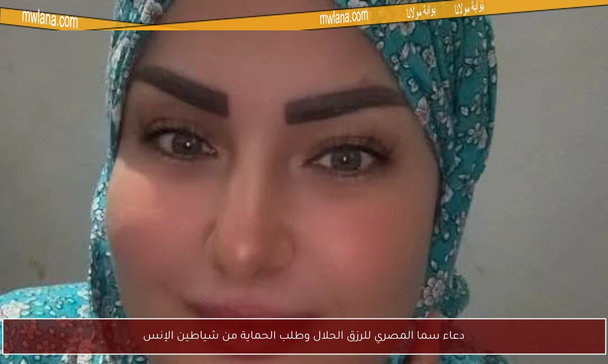 دعاء سما المصري للرزق الحلال وطلب الحماية من شياطين الإنس