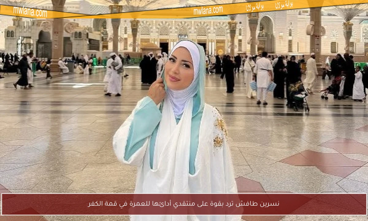 نسرين طافش ترد بقوة على منتقدي أدائها للعمرة في قمة الكفر
