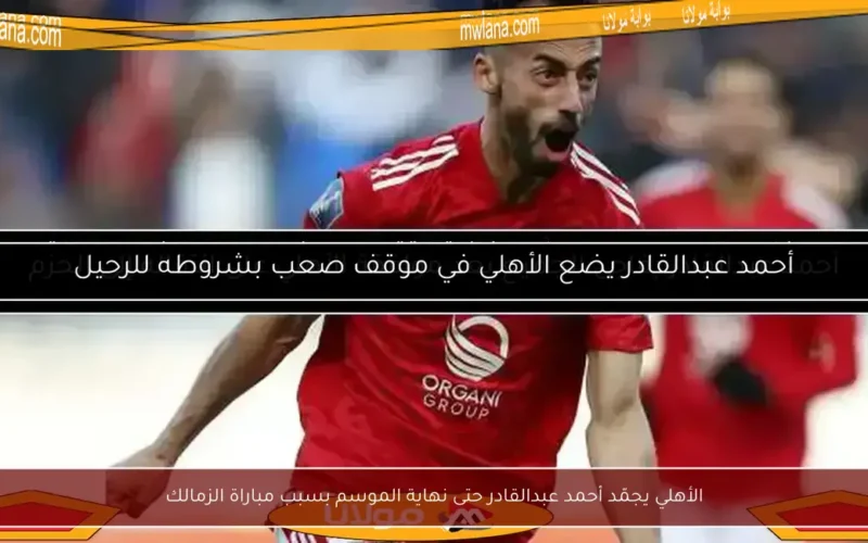 الأهلي يجمّد أحمد عبدالقادر حتى نهاية الموسم بسبب مباراة الزمالك