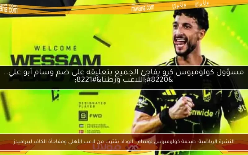 النشرة الرياضية: صدمة كولومبوس لوسام.. الوداد يقترب من لاعب الأهلي ومفاجأة الكاف لبيراميدز