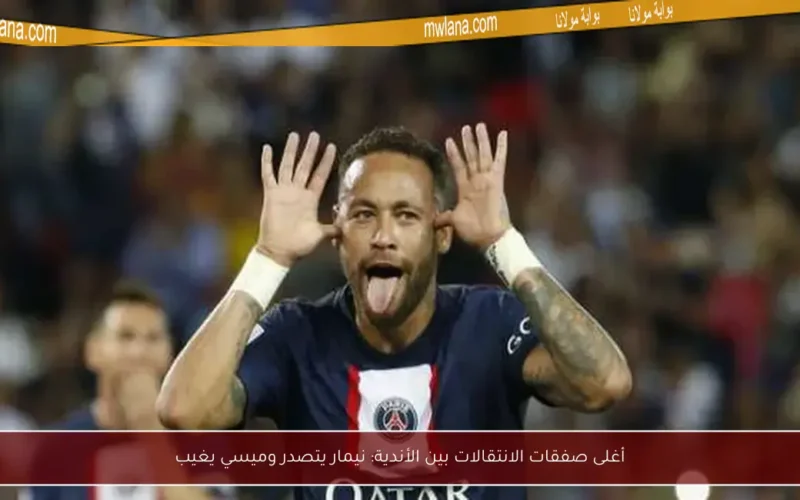 أغلى صفقات الانتقالات بين الأندية: نيمار يتصدر وميسي يغيب