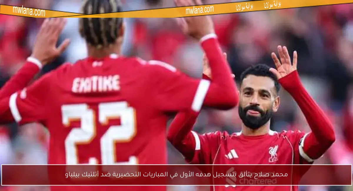 محمد صلاح يتألق بتسجيل هدفه الأول في المباريات التحضيرية ضد أتلتيك بيلباو