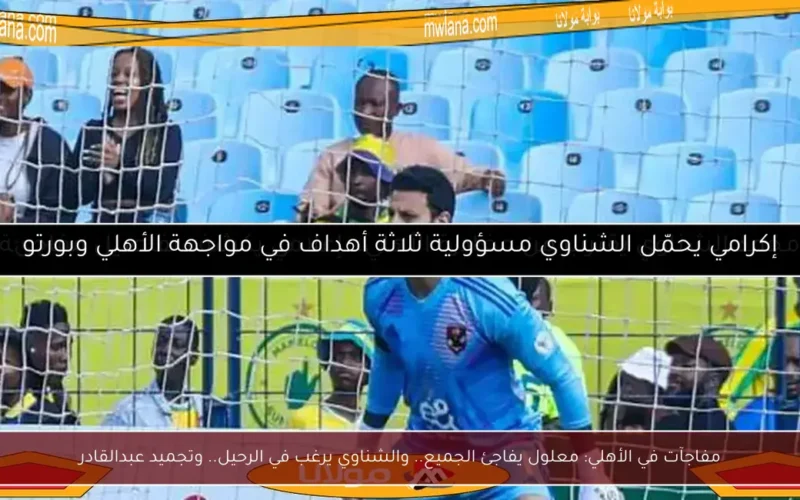 مفاجآت في الأهلي: معلول يفاجئ الجميع.. والشناوي يرغب في الرحيل.. وتجميد عبدالقادر