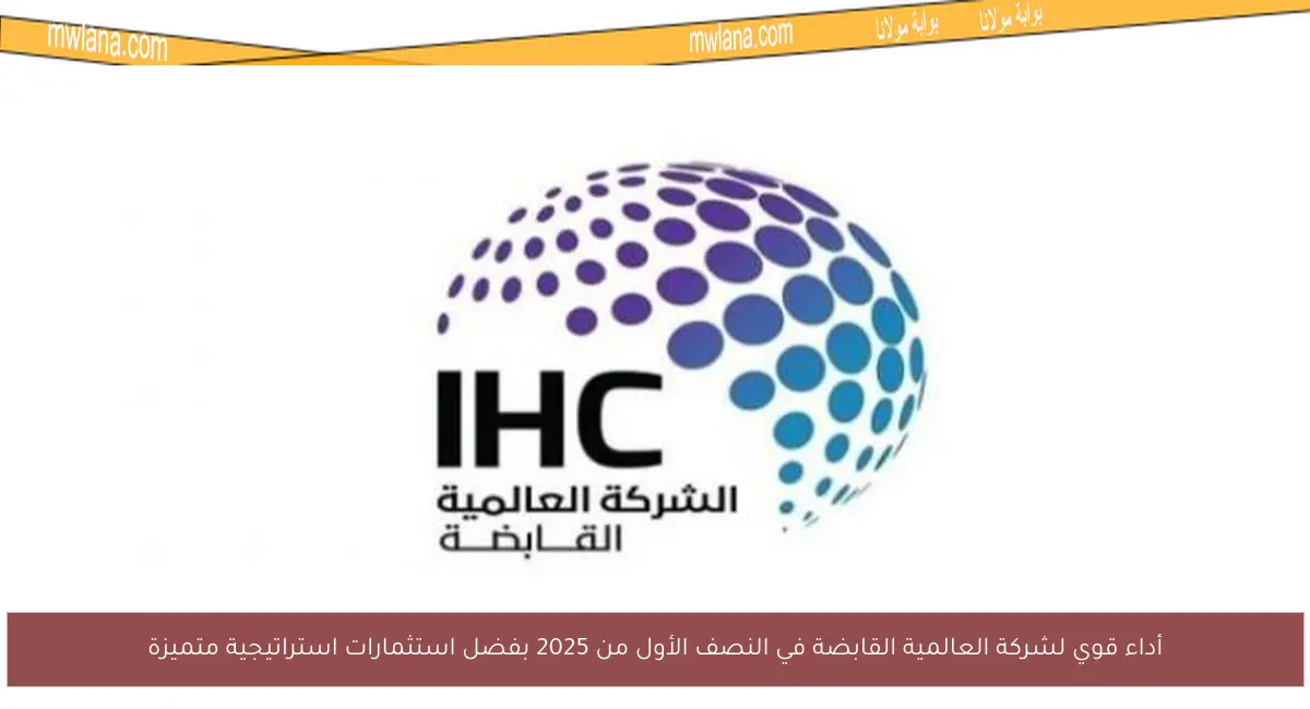 أداء قوي لشركة العالمية القابضة في النصف الأول من 2025 بفضل استثمارات استراتيجية متميزة