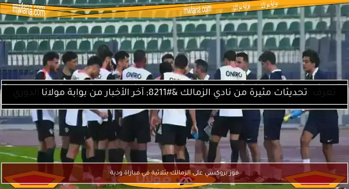 فوز بروكسي على الزمالك بثلاثية في مباراة ودية