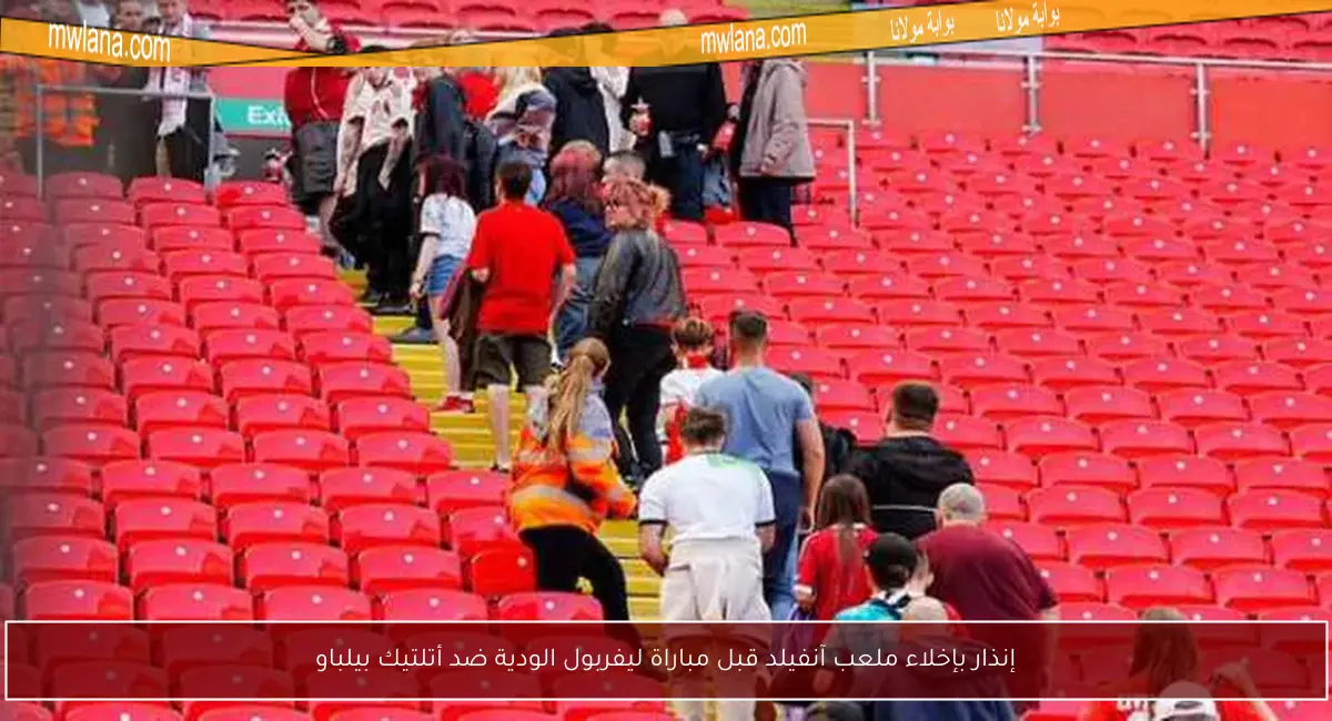 إنذار بإخلاء ملعب آنفيلد قبل مباراة ليفربول الودية ضد أتلتيك بيلباو