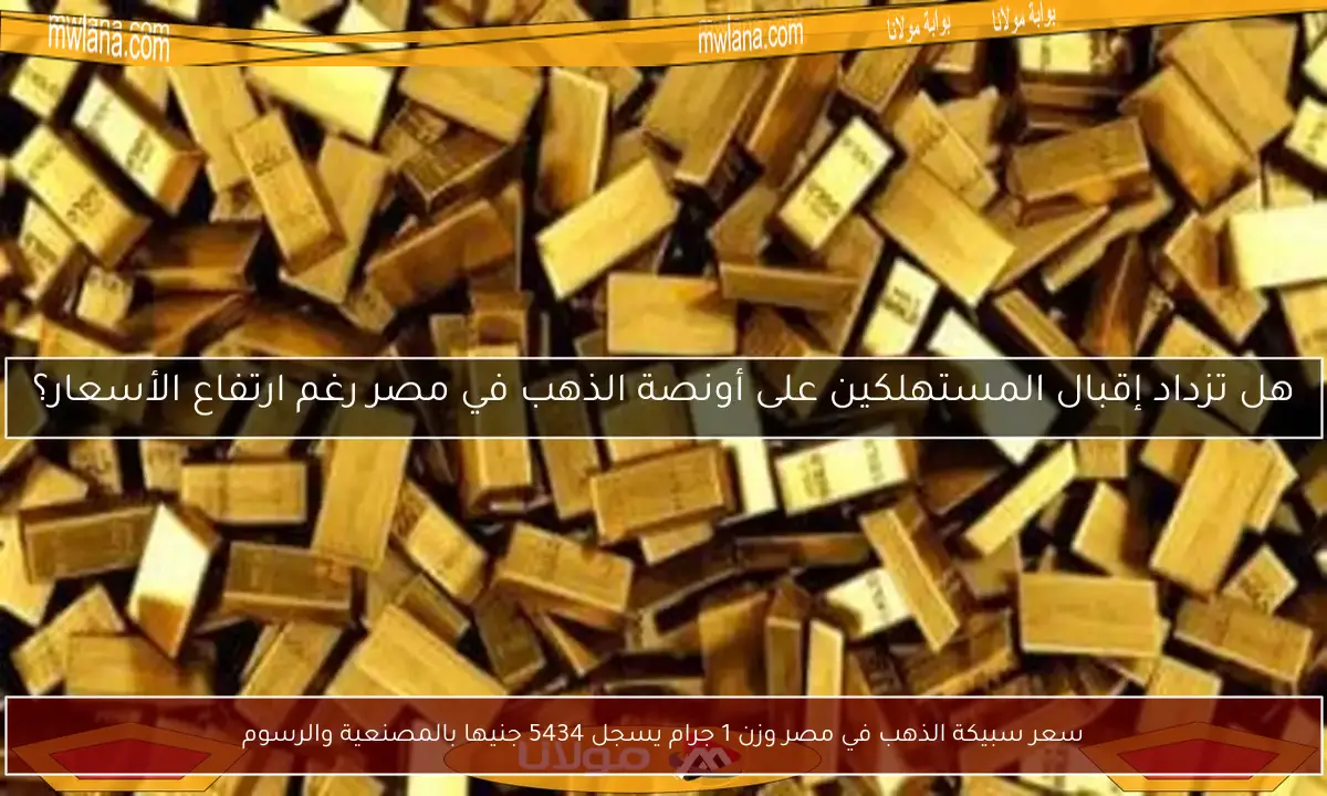 سعر سبيكة الذهب في مصر وزن 1 جرام يسجل 5434 جنيها بالمصنعية والرسوم