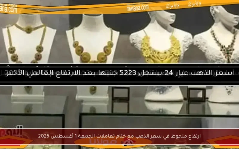 ارتفاع ملحوظ في سعر الذهب مع ختام تعاملات الجمعة 1 أغسطس 2025