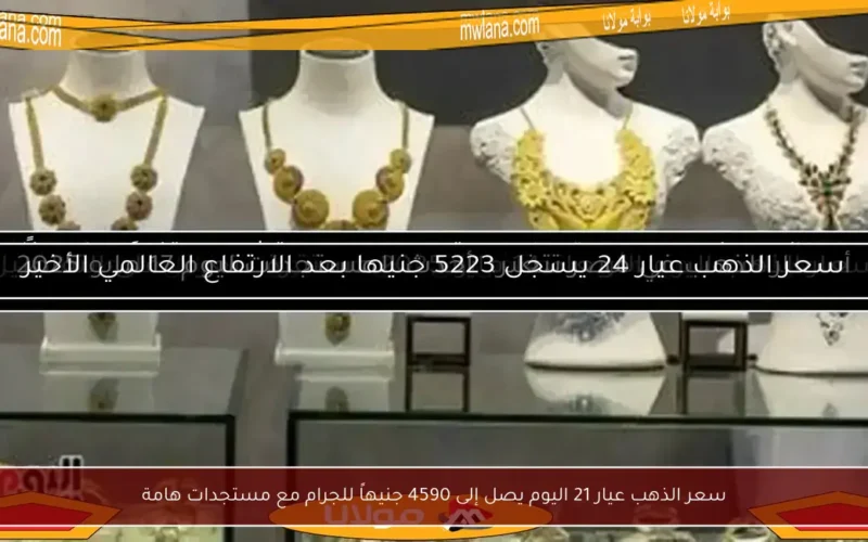 سعر الذهب عيار 21 اليوم يصل إلى 4590 جنيهاً للجرام مع مستجدات هامة