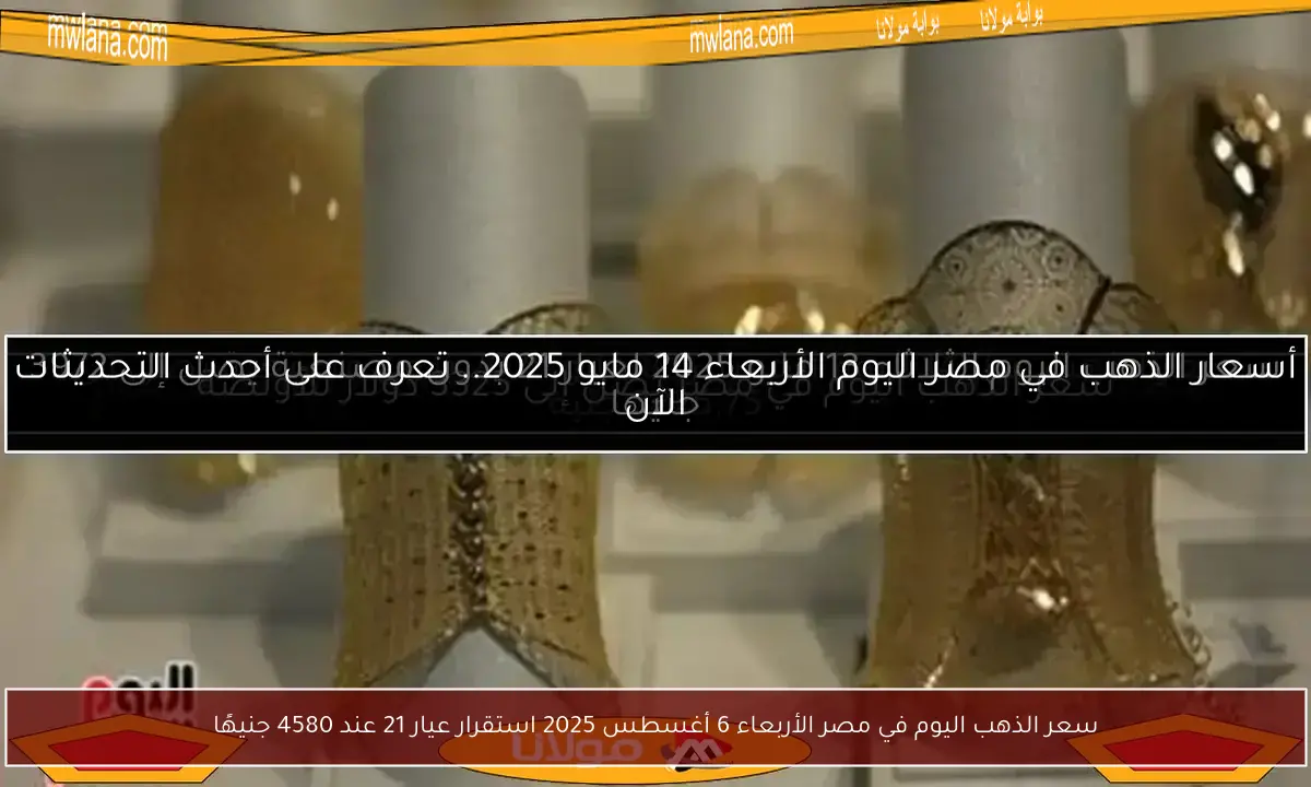 سعر الذهب اليوم في مصر الأربعاء 6 أغسطس 2025 استقرار عيار 21 عند 4580 جنيهًا