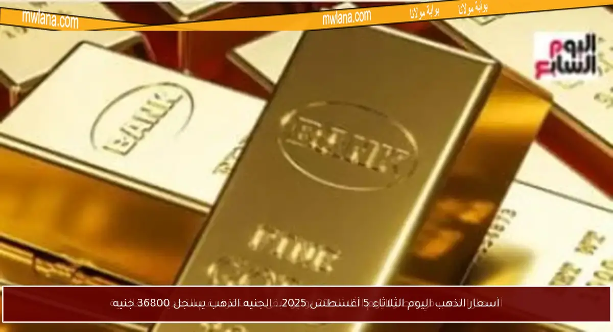 أسعار الذهب اليوم الثلاثاء 5 أغسطس 2025.. الجنيه الذهب يسجل 36800 جنيه