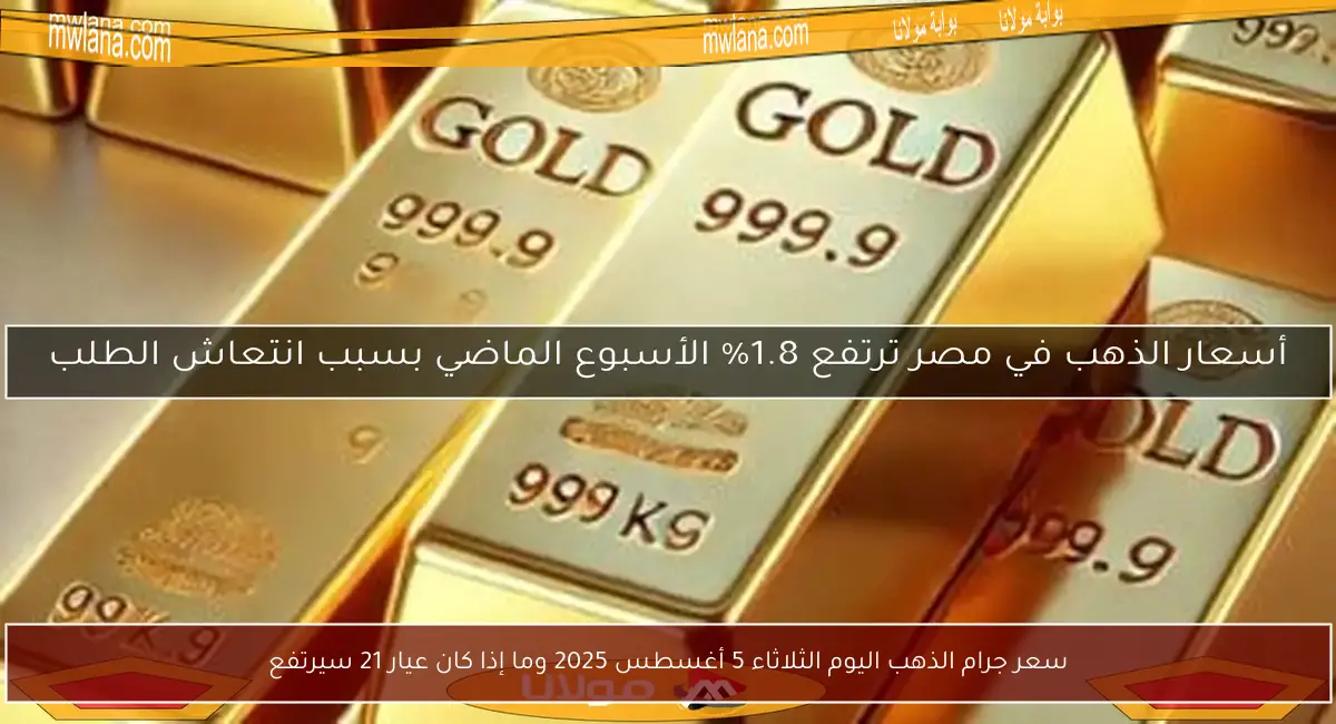 سعر جرام الذهب اليوم الثلاثاء 5 أغسطس 2025 وما إذا كان عيار 21 سيرتفع