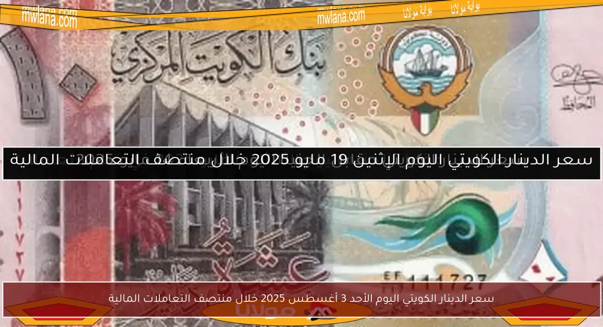 سعر الدينار الكويتي اليوم الأحد 3 أغسطس 2025 خلال منتصف التعاملات المالية