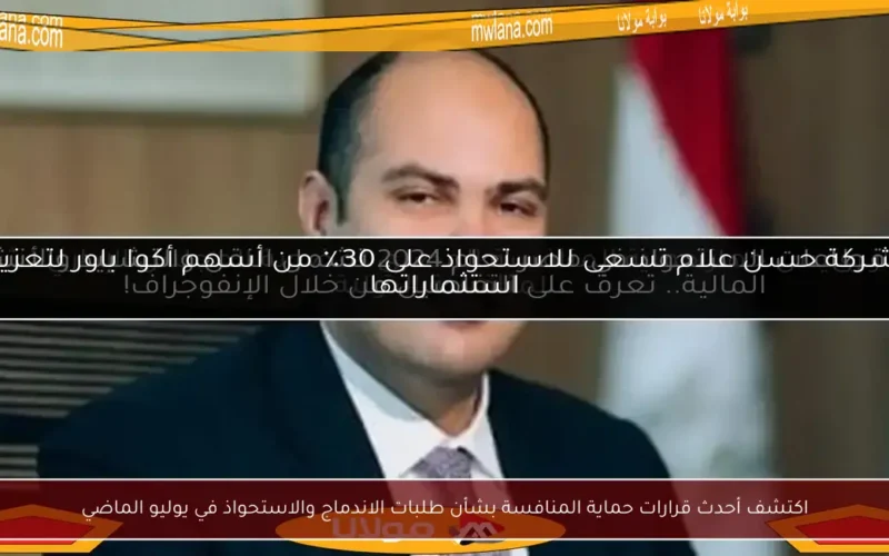 اكتشف أحدث قرارات حماية المنافسة بشأن طلبات الاندماج والاستحواذ في يوليو الماضي