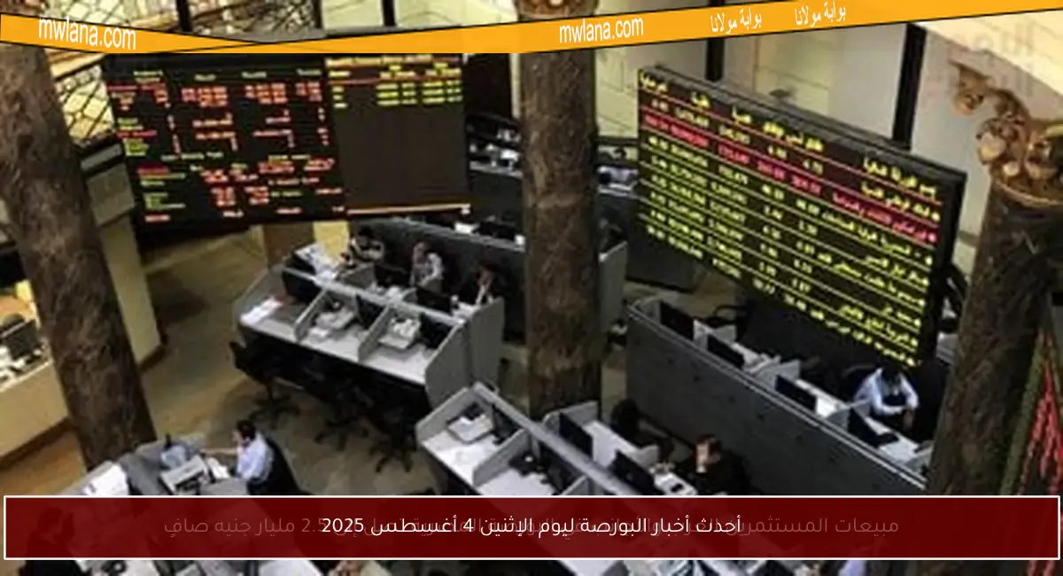 أحدث أخبار البورصة ليوم الإثنين 4 أغسطس 2025