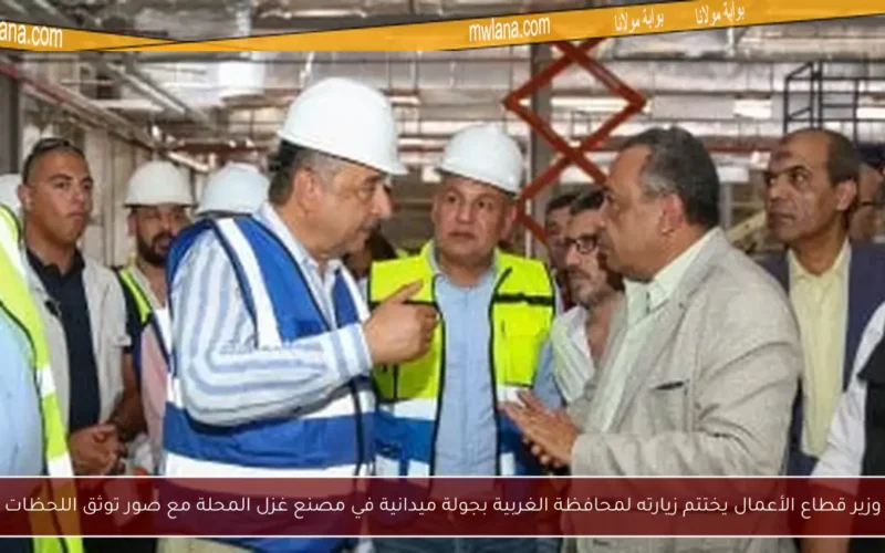 وزير قطاع الأعمال يختتم زيارته لمحافظة الغربية بجولة ميدانية في مصنع غزل المحلة مع صور توثق اللحظات